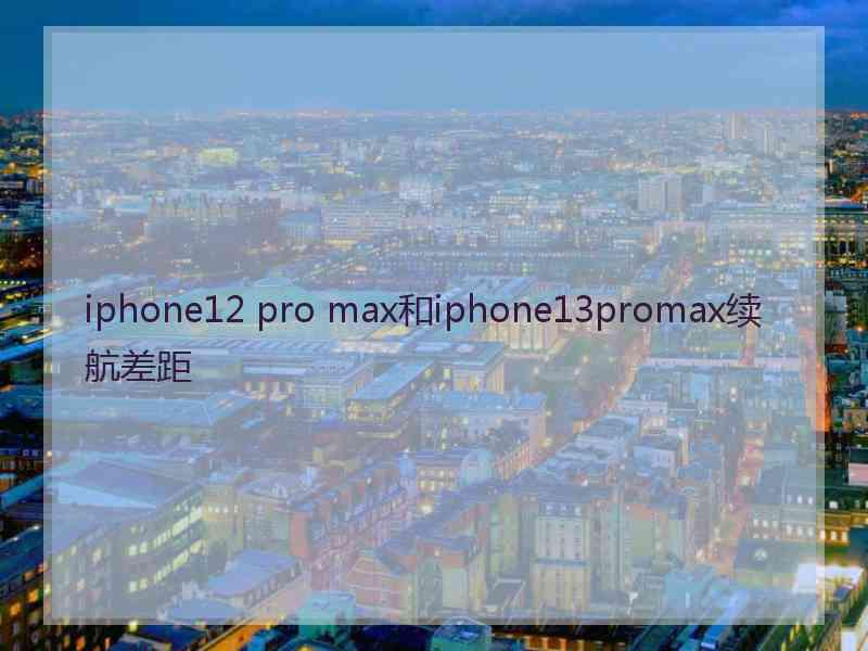 iphone12 pro max和iphone13promax续航差距