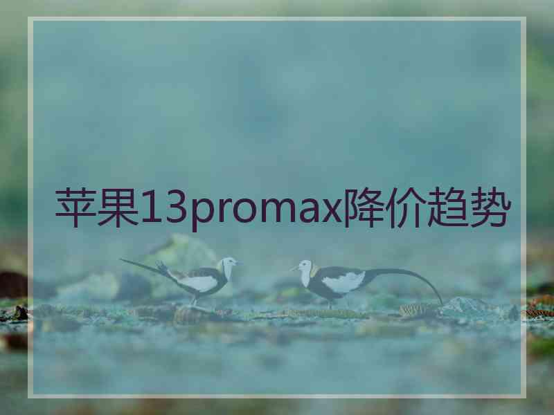 苹果13promax降价趋势