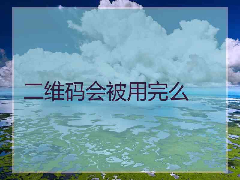 二维码会被用完么