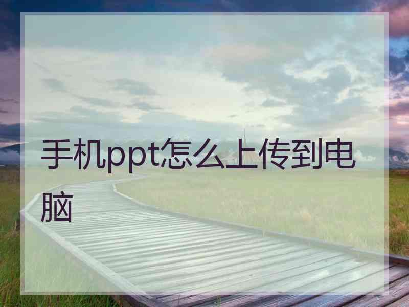 手机ppt怎么上传到电脑