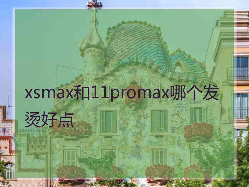 xsmax和11promax哪个发烫好点