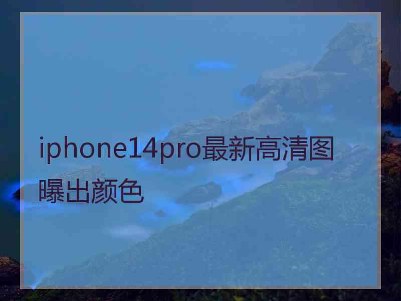 iphone14pro最新高清图曝出颜色