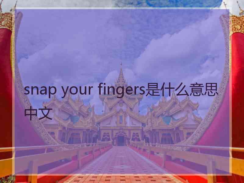 snap your fingers是什么意思中文