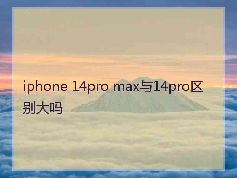 iphone 14pro max与14pro区别大吗