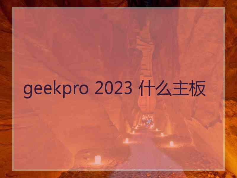 geekpro 2023 什么主板