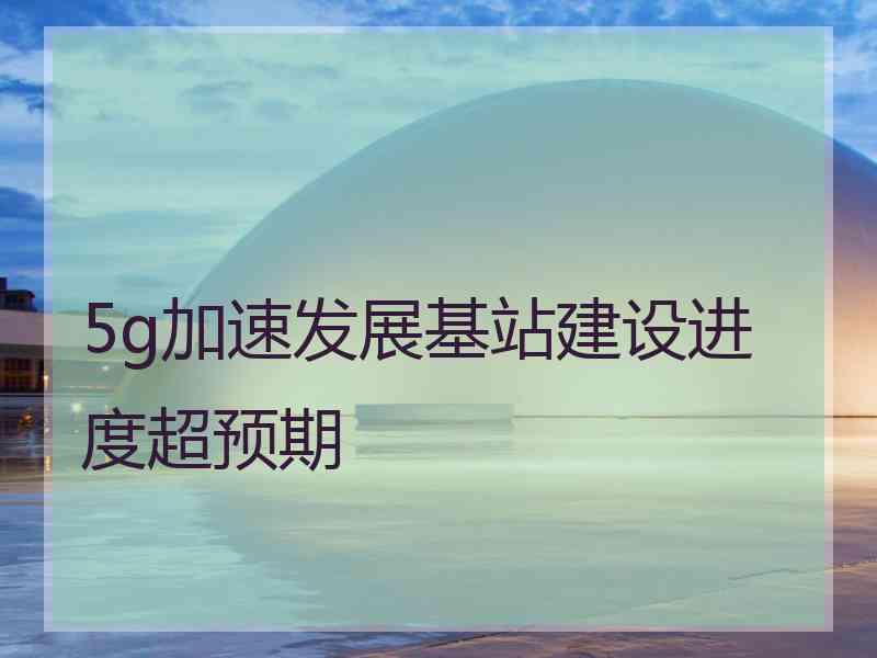 5g加速发展基站建设进度超预期