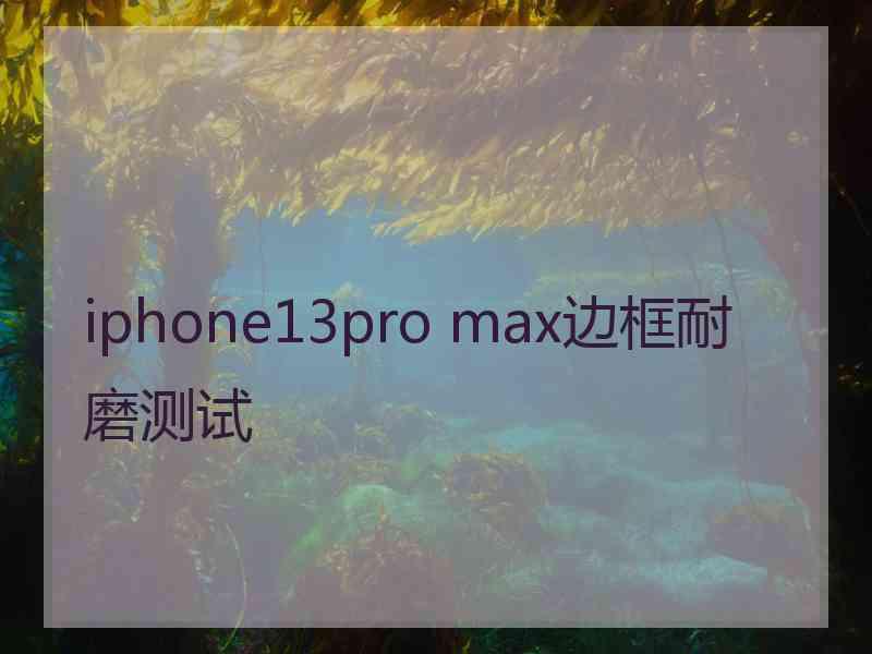 iphone13pro max边框耐磨测试