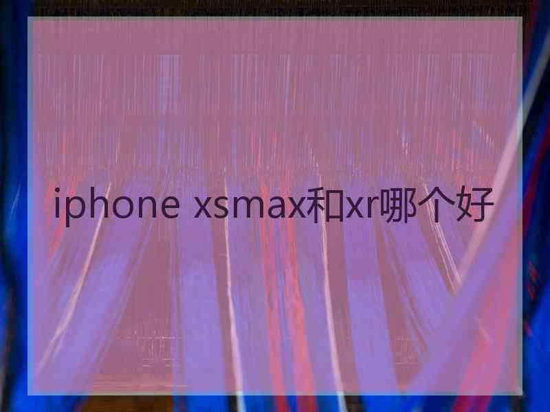 iphone xsmax和xr哪个好