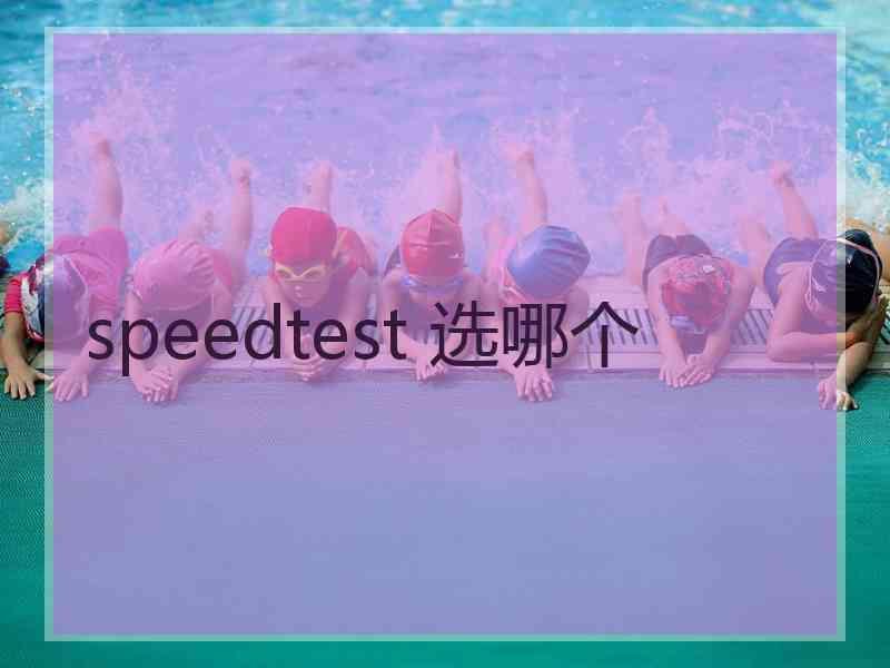 speedtest 选哪个