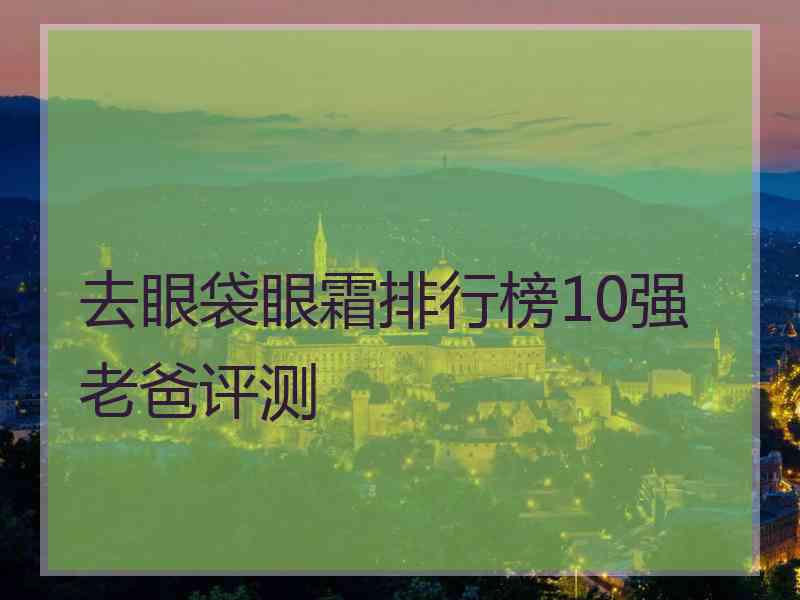 去眼袋眼霜排行榜10强老爸评测