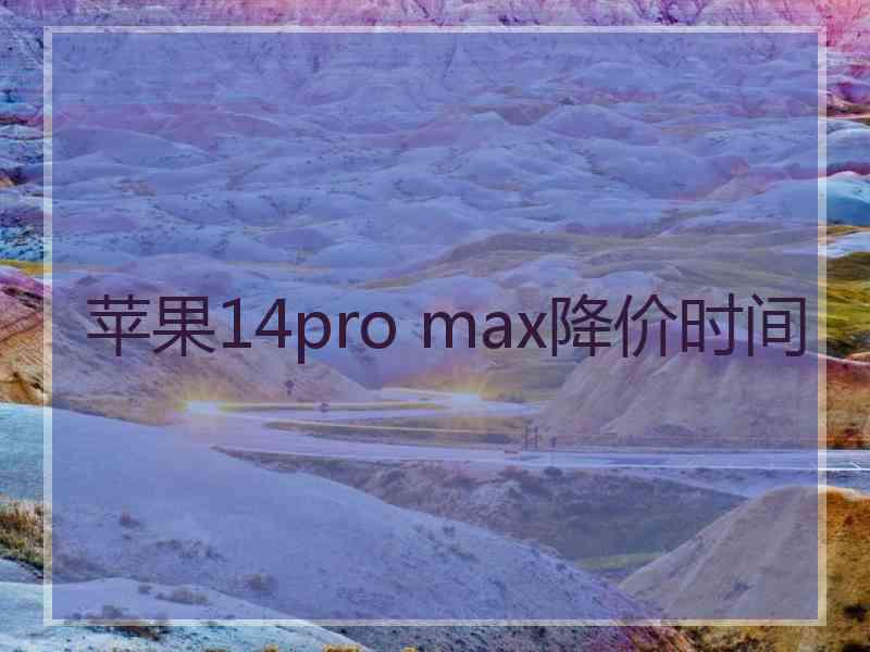 苹果14pro max降价时间