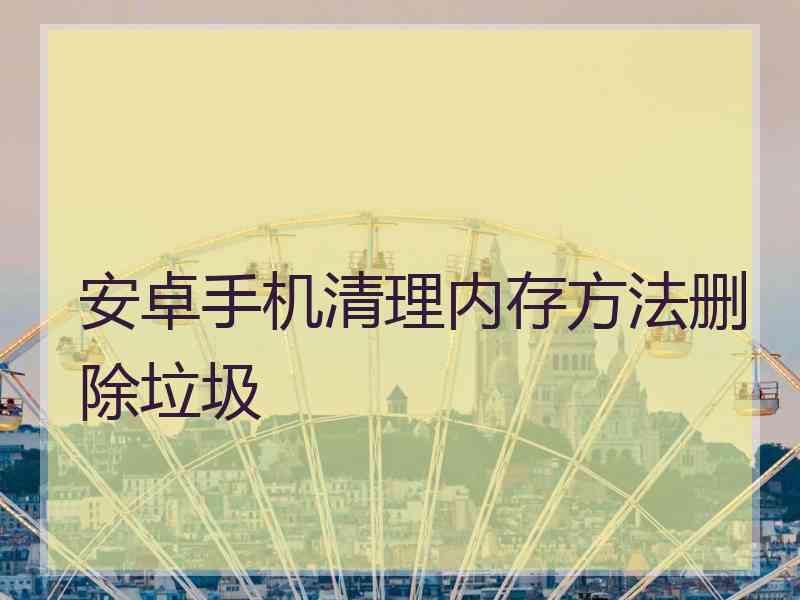 安卓手机清理内存方法删除垃圾