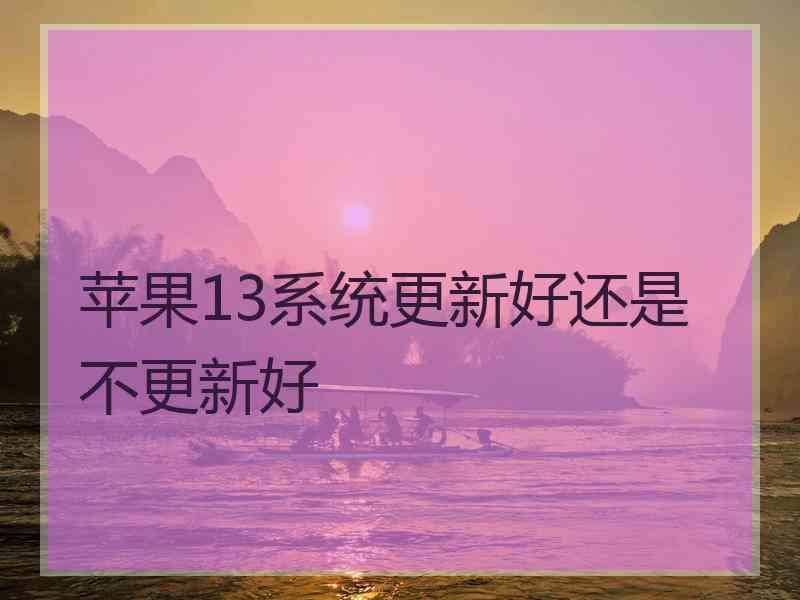 苹果13系统更新好还是不更新好