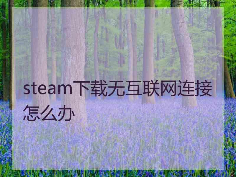 steam下载无互联网连接怎么办