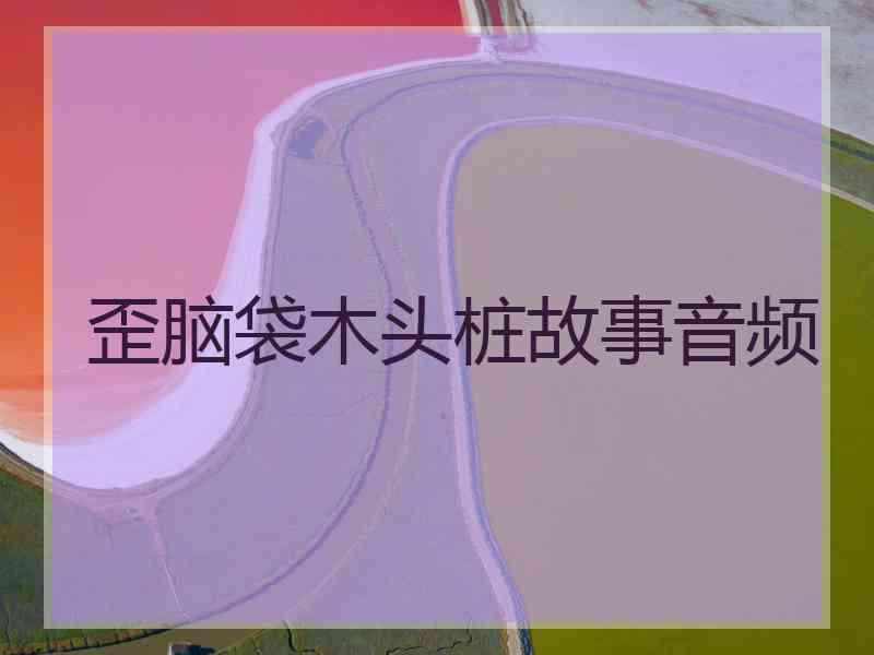 歪脑袋木头桩故事音频