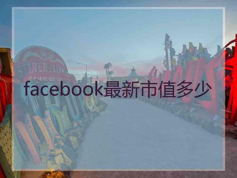 facebook最新市值多少