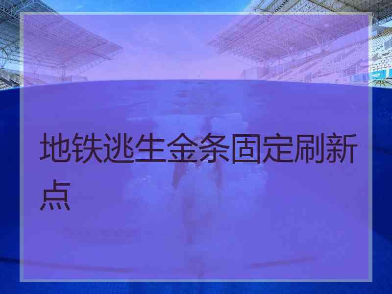 地铁逃生金条固定刷新点