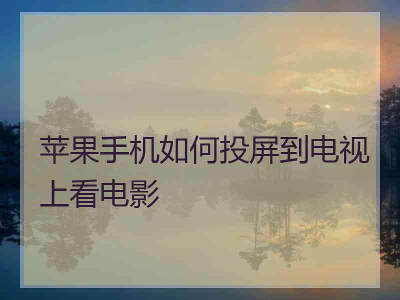 苹果手机如何投屏到电视上看电影