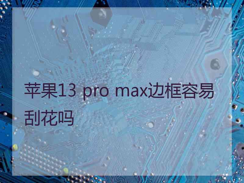 苹果13 pro max边框容易刮花吗