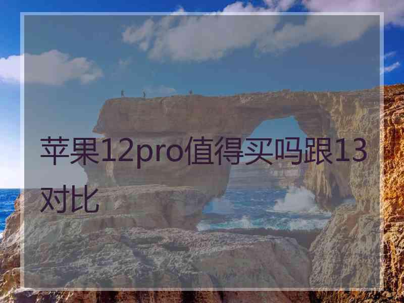 苹果12pro值得买吗跟13对比