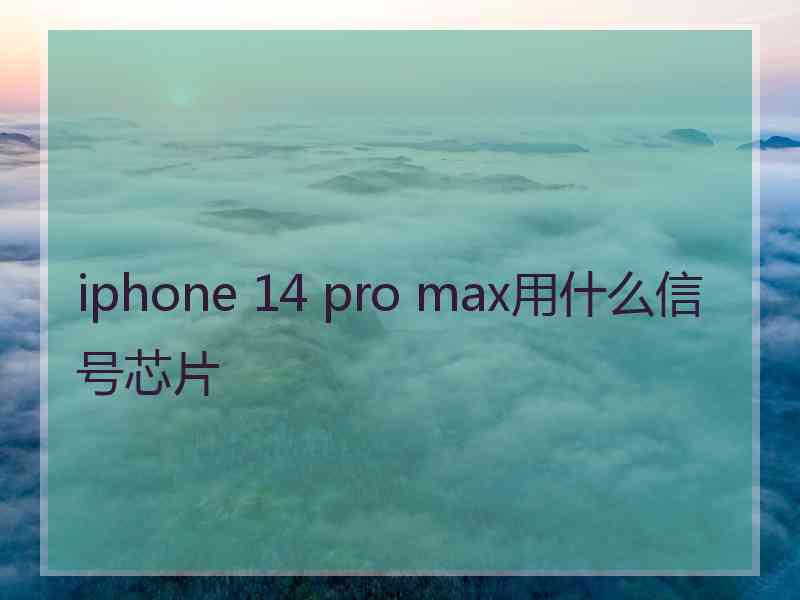 iphone 14 pro max用什么信号芯片