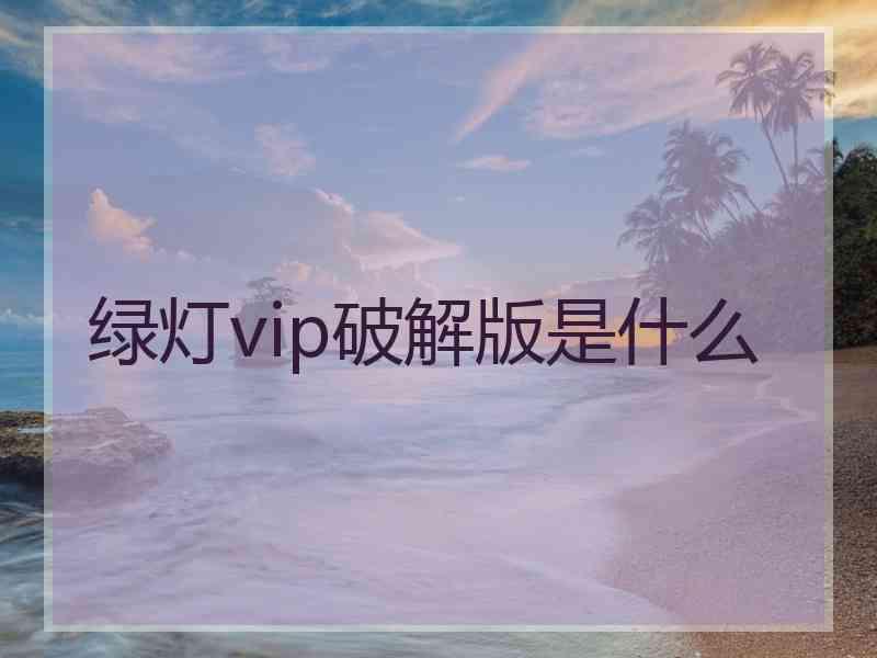 绿灯vip破解版是什么