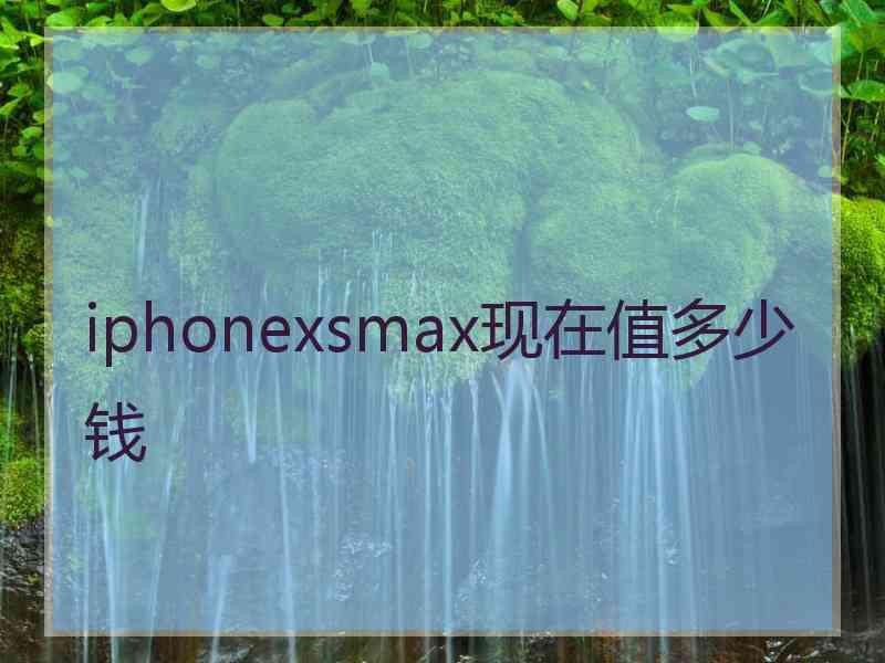 iphonexsmax现在值多少钱