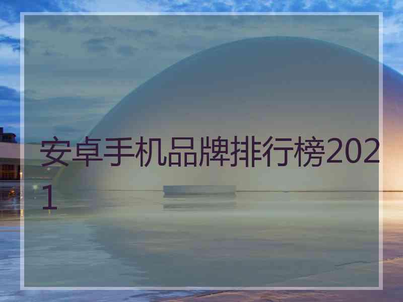 安卓手机品牌排行榜2021