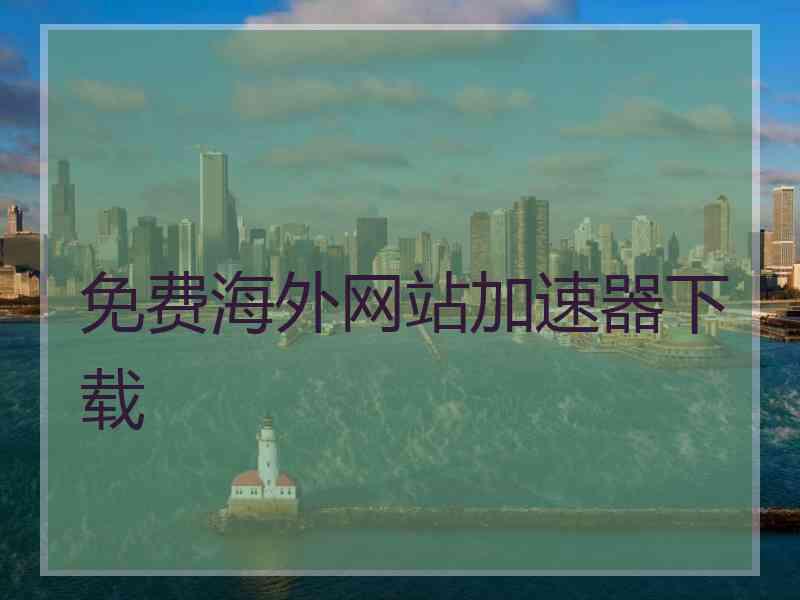 免费海外网站加速器下载