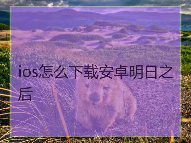 ios怎么下载安卓明日之后