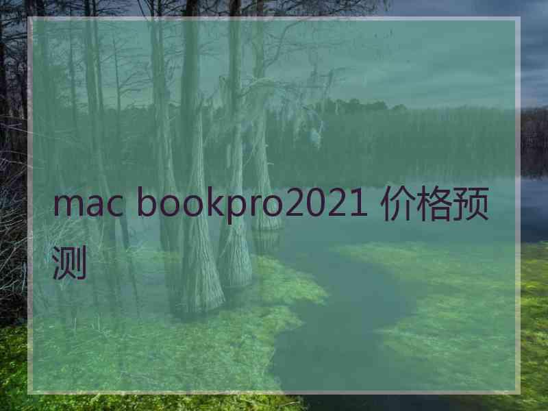 mac bookpro2021 价格预测