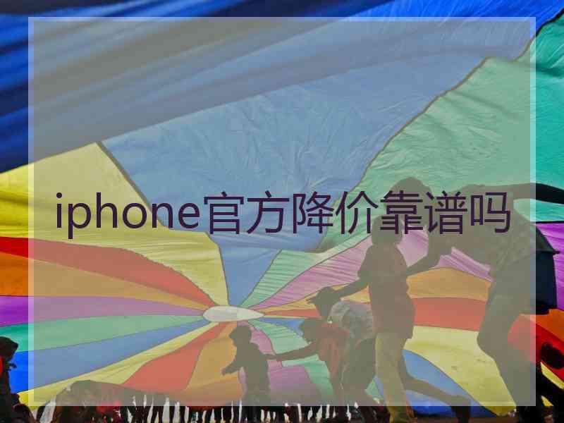 iphone官方降价靠谱吗