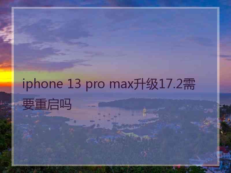 iphone 13 pro max升级17.2需要重启吗