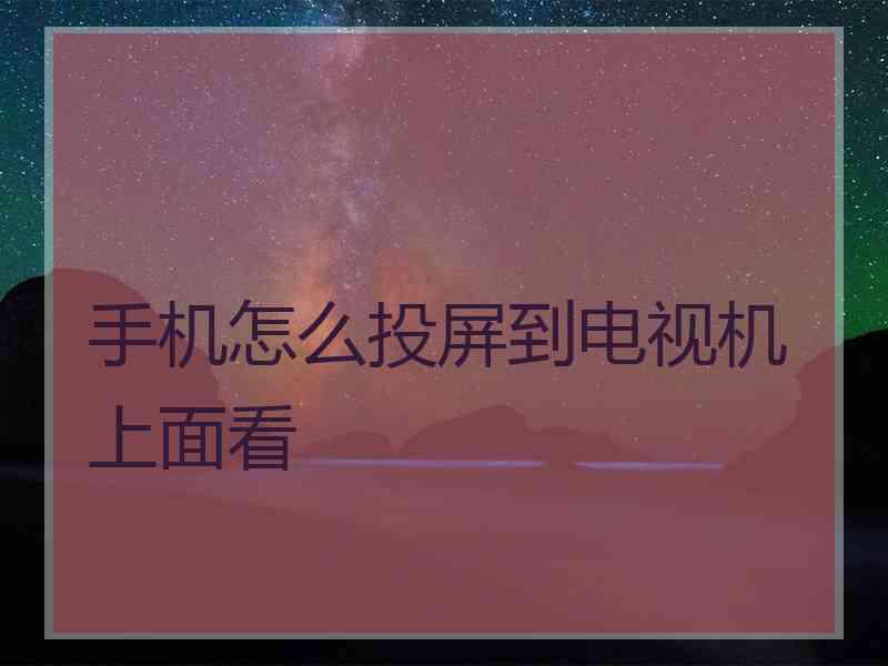 手机怎么投屏到电视机上面看