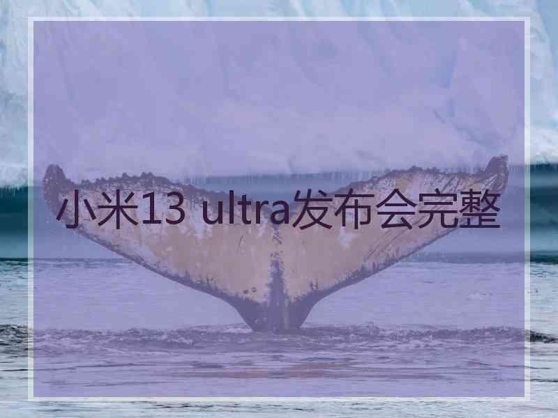 小米13 ultra发布会完整