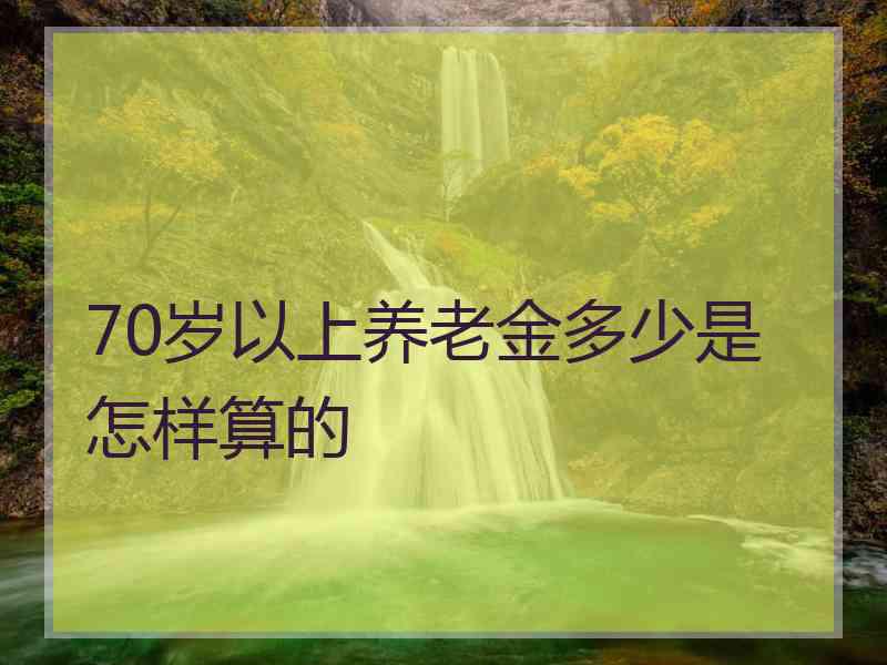 70岁以上养老金多少是怎样算的