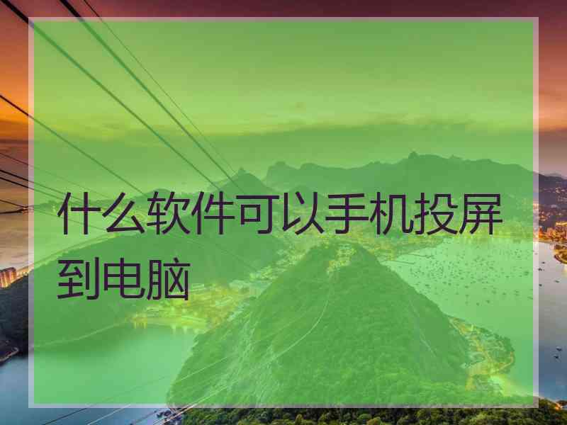 什么软件可以手机投屏到电脑