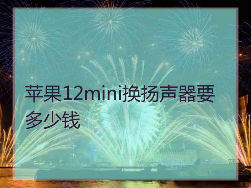 苹果12mini换扬声器要多少钱