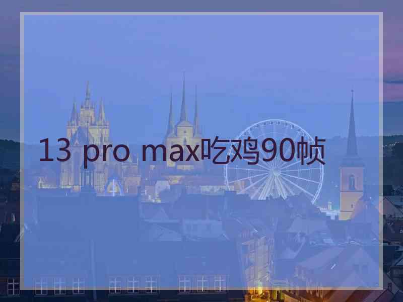 13 pro max吃鸡90帧