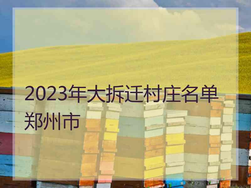 2023年大拆迁村庄名单郑州市