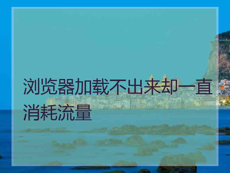 浏览器加载不出来却一直消耗流量