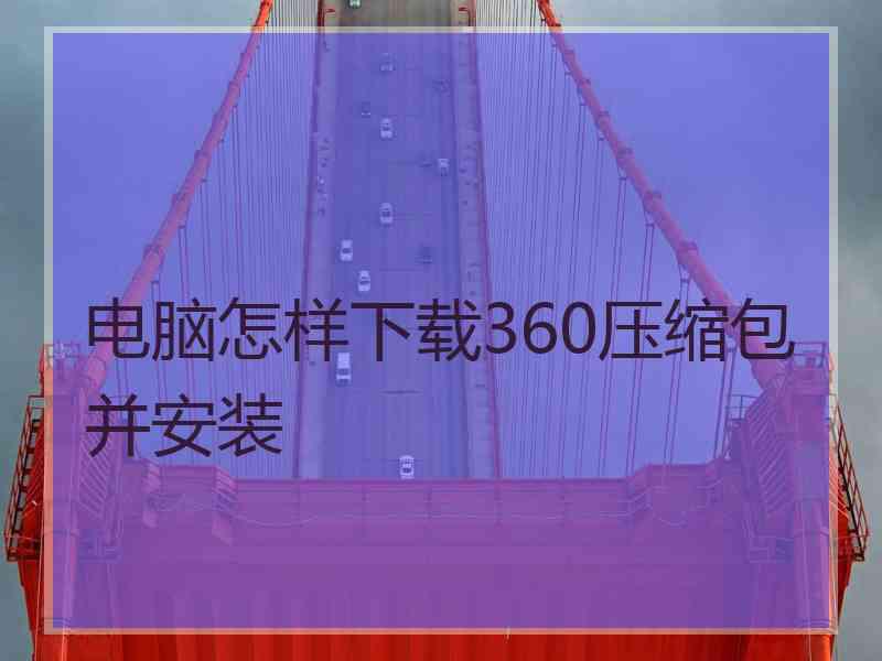 电脑怎样下载360压缩包并安装