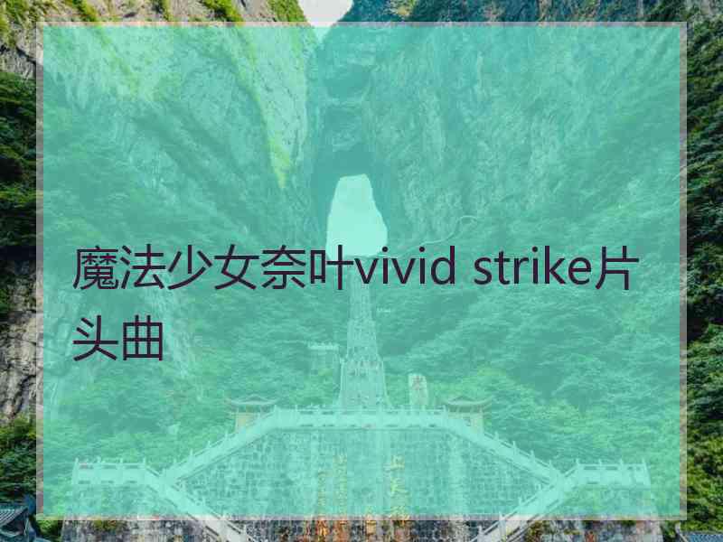 魔法少女奈叶vivid strike片头曲