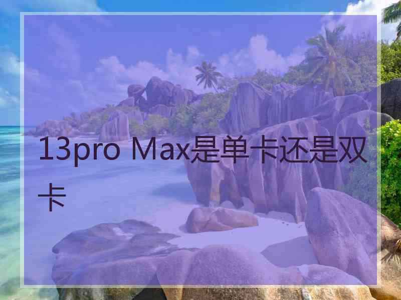 13pro Max是单卡还是双卡