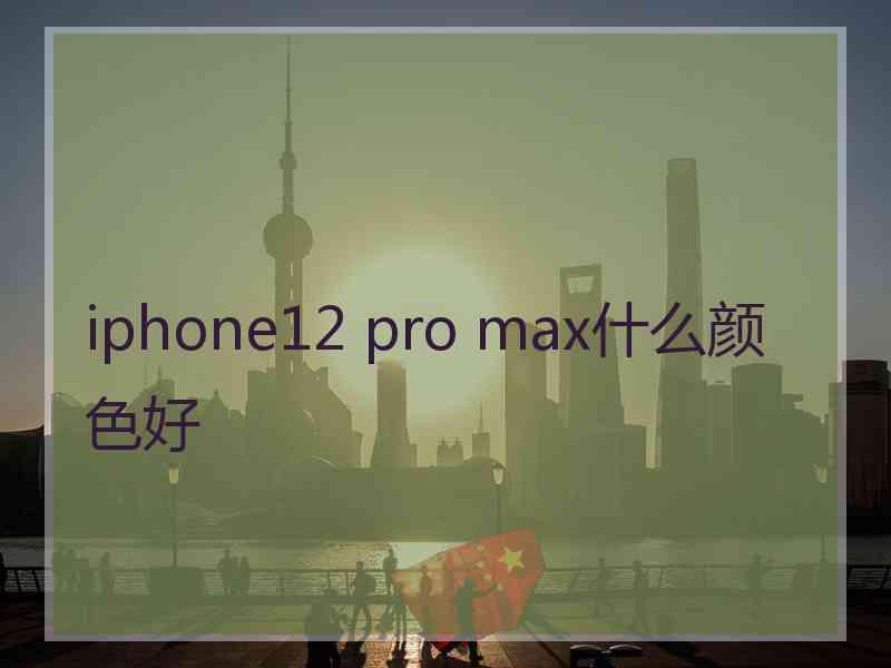 iphone12 pro max什么颜色好