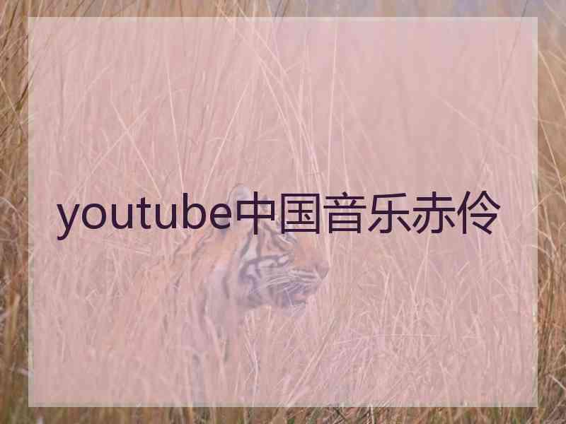 youtube中国音乐赤伶