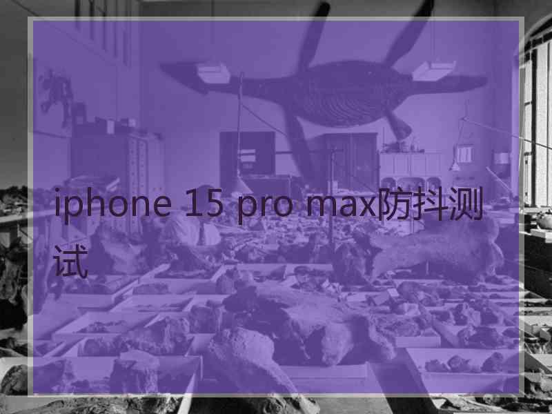 iphone 15 pro max防抖测试