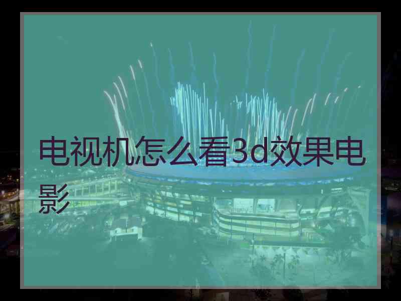 电视机怎么看3d效果电影