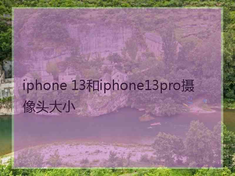 iphone 13和iphone13pro摄像头大小