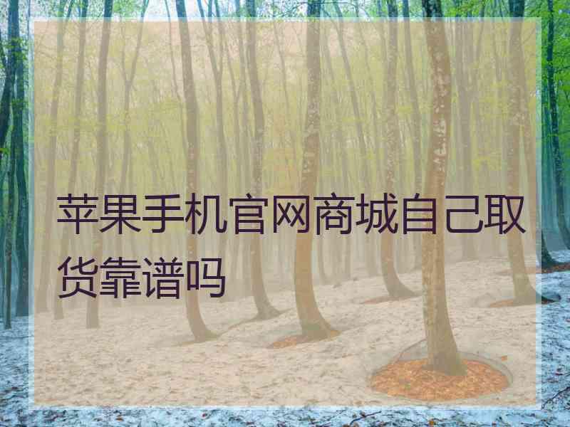 苹果手机官网商城自己取货靠谱吗